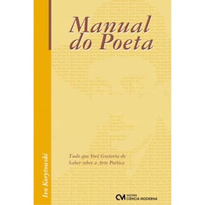 Livro - o Manual do Poeta: Tudo Que Você Gostaria de Saber Sobre a Arte Poética - Ivo Korytowski