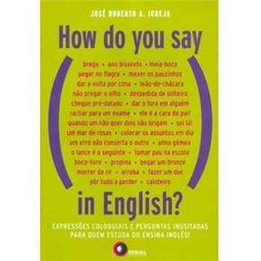 How do You Say in English?: Expressões Coloquiais e Perguntas Inusitadas para Quem Estuda ou Ensina Inglês