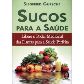 Sucos Para Saude - Libere O Poder Medicinal Das Plantas Para A Saude Perfeita