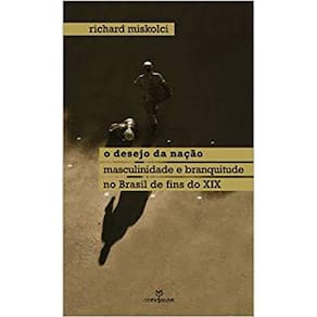 Desejo da Nação, o - Masculinidade e Branquitude no Brasil de Fins do X I X
