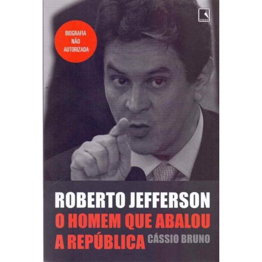 Roberto Jefferson - Homem Que Abalou a Republica