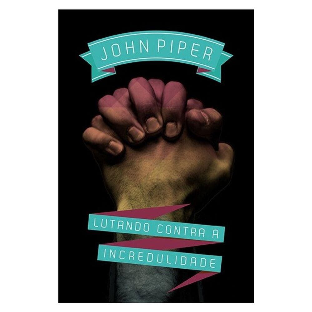 Lutando contra a incredulidade JOHN PIPER