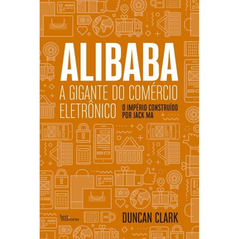 Alibaba, A Gigante Do Comercio Eletronico: O Imprerio Construido Por Jack M