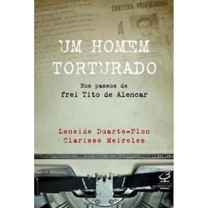 Um homem torturado – Nos passos de frei Tito de Alencar