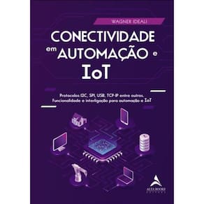 Conectividade Em Automacao E Iot - Protocolos I2c, Spi, Usb, Tcp-Ip Entre Outros. Funcionalidade E Interligacao Para Automacao E Tot