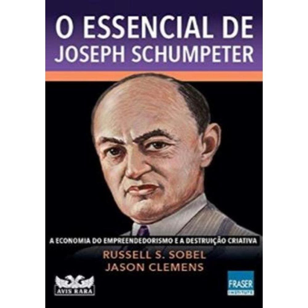 Essencial De Joseph Schumpeter, O: A Economia Do Empreendorismo E A Destruicao Criativa