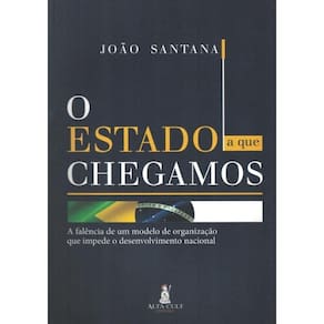 O Estado A Que Chegamos - A Falencia De Um Modelo De Organizacao Que Impede O Desenvolvimento Nacional