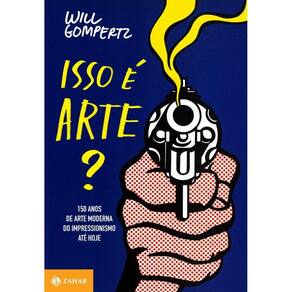 Isso é arte?: 150 anos de arte moderna do impressionismo até hoje