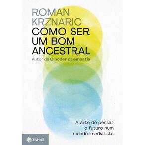 Como ser um bom ancestral: A arte de pensar o futuro num mundo imediatista