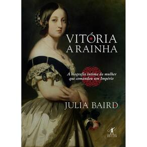Vitória, a rainha: Biografia íntima da mulher que comandou um Império