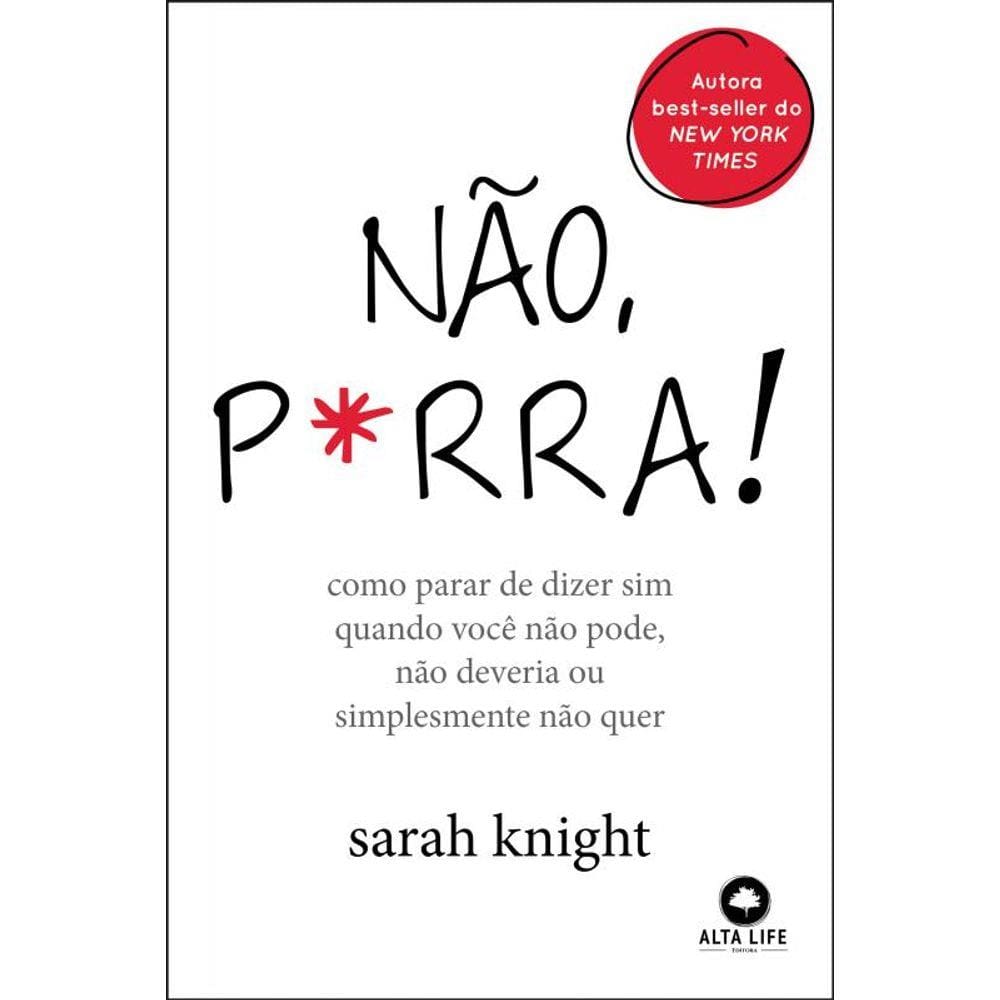Não P*Rra: Como Parar de Dizer sim Quando Você Não Pode, Não Deveria ou Simplesmente Não Quer
