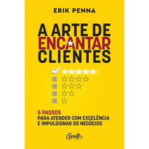 A arte de encantar clientes: 5 passos para atender com excelência e impulsionar os negócios Autor: Erik Penna