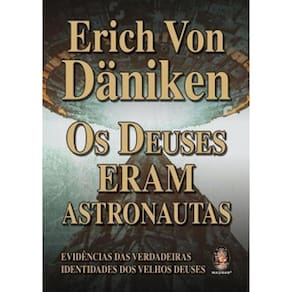 Os Deuses Eram Astronautas: Evidências Das Verdadeiras Identidades Dos Velhos Deuses