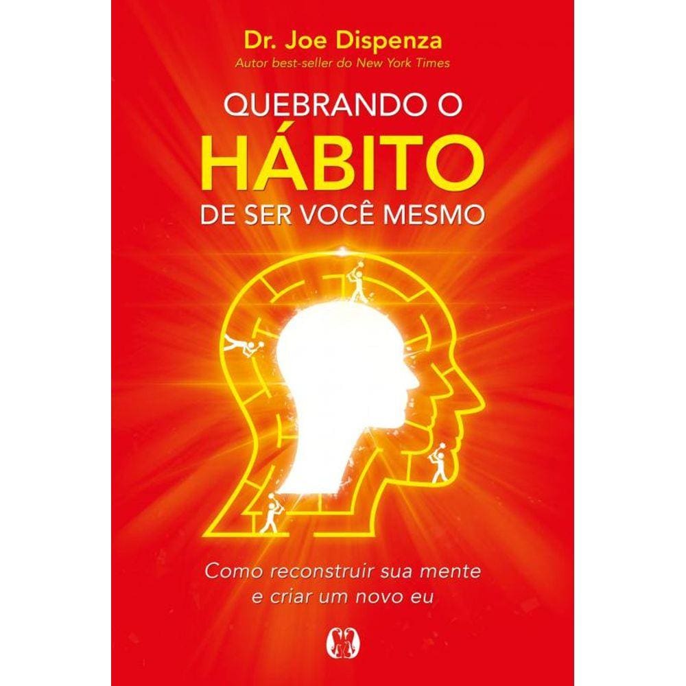 Quebrando o hábito de ser você mesmo: Como reconstruir sua mente e criar um novo eu