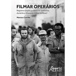 Filmar Operarios - Registro E Açao Politica De Cineastas Durante A Ditadura Militar No Brasil