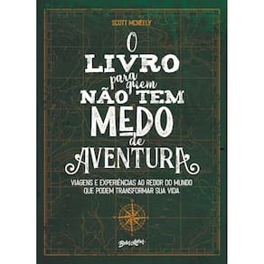 O livro para quem não tem medo de aventura: Viagens e experiências ao redor do mundo que podem transformar sua vida