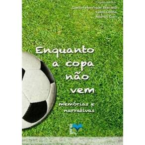 Enquanto A Copa Nao Vem - Memorias E Narrativas