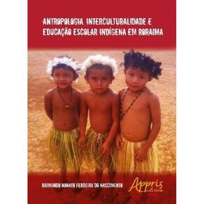 Antropologia, Interculturalidade E Educaçao Escolar Indigena Em Roraima