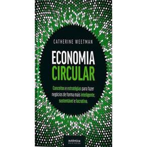 Economia Circular: Conceitos E Estratégias Para Fazer Negócios De Forma Mais Inteligente, Sustentáve