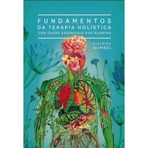 Fundamentos Da Terapia Holística Com Óleos Essenciais Das Plantas