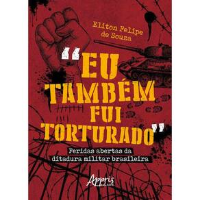 “Eu Também Fui Torturado”: Feridas Abertas Da Ditadura Militar Brasileira