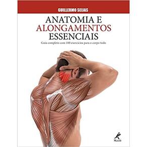 Anatomia Alongamentos essenciais guia completo com 100 exercícios para o corpo todo
