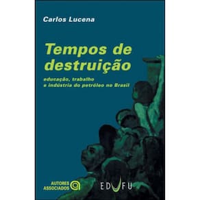 Tempos De Destruiçao - Educaçao, Trabalho E Industria Do Petroleo No Brasil