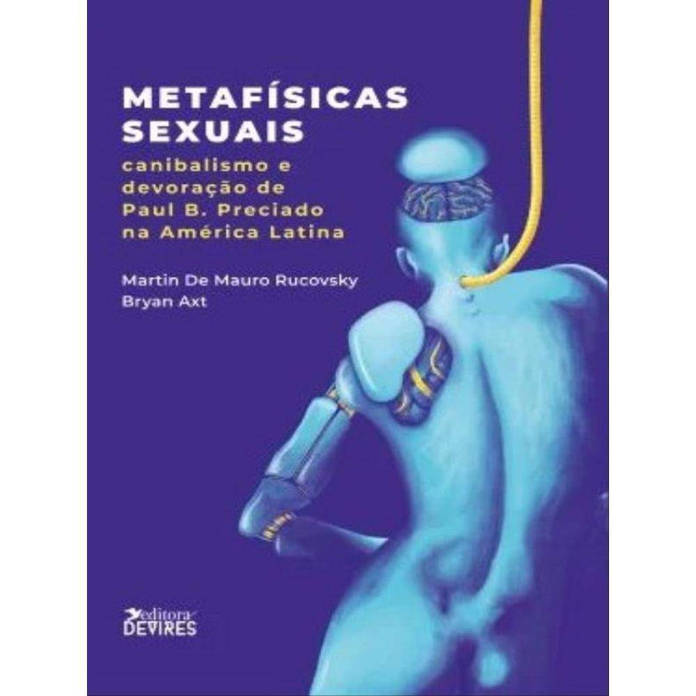 Metafísicas Sexuais: Canibalismo E Devoração De Paul B. Preciado Na América Latina