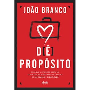 Dê propósito: Coloque a intenção certa no seu trabalho e preencha sua rotina de satisfação e significado