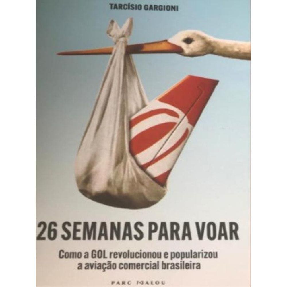 26 Semanas Para Voar - Como A Gol Revolucionou E Popularizou A Aviação