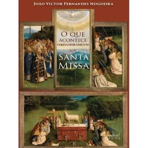 O Que Acontece Verdadeiramente Na Santa Missa