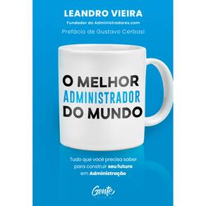 O melhor administrador do mundo: Tudo o que você precisa saber para construir seu futuro em Administração