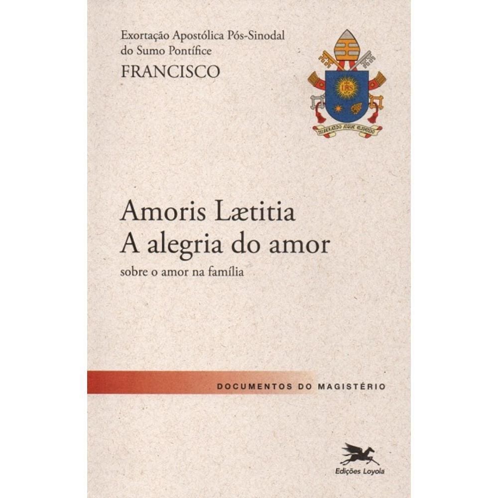 Amoris Laetitia - A Alegria do Amor: Sobre o Amor na Família