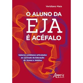Aluno Da Eja E Acefalo - Saberes Cotidianos Articulados Ao Curriculo Da Educacao De Jovens E Adultos,O