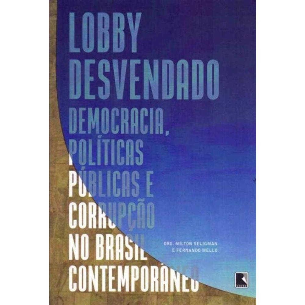 Lobby Desvendando - Democracia, Políticas Públicas e Corrupção no Brasil Contemporânea