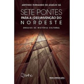 Sete pontes para a (des)invenção do Nordeste - Ensaios de história cultural