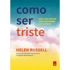 Como Ser Triste - Tudo O Que Aprendi Sobre A Felicidade Com A Tristeza