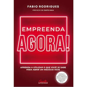 Empreenda Agora! - Aprenda A Utilizar O Que Você Já Sabe Para Abrir Um Negócio Hoje
