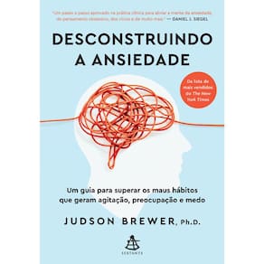 Desconstruindo A Ansiedade - Um Guia Para Superar Os Maus Hábitos Que Geram Agitação, Preocupação E Medo