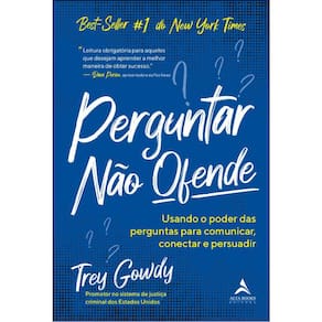 Perguntar Não Ofende - Usando O Poder Das Perguntas Para Comunicar, Conectar E Persuadir