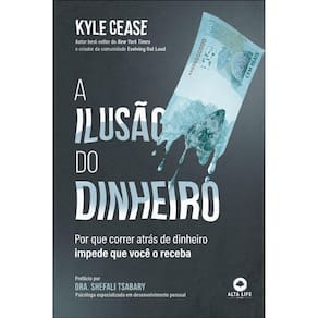 A Ilusão Do Dinheiro - Por Que Correr Atrás De Dinheiro Impede Que Você Receba