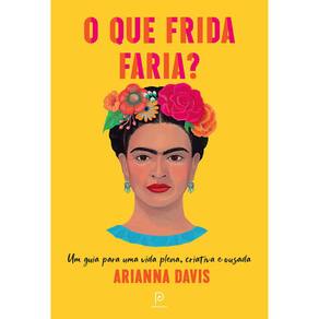 O Que Frida Faria? Um Guia Para Uma Vida Plena, Criativa E Ousada