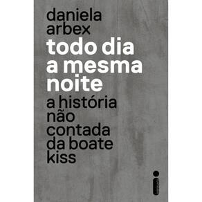 Todo Dia A Mesma Noite - A Historia Não Contada Da Boate Kiss