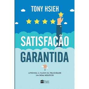 Satisfação Garantida - Aprenda A Fazer Da Felicidade Um Bom Negocio