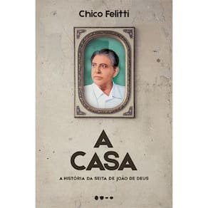 A Casa - A Historia Da Seita De Joao De Deus