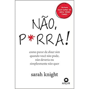 Não P*Rra: Como Parar De Dizer Sim Quando Você Não Pode Não Deveria Ou Simplesmente Não Quer