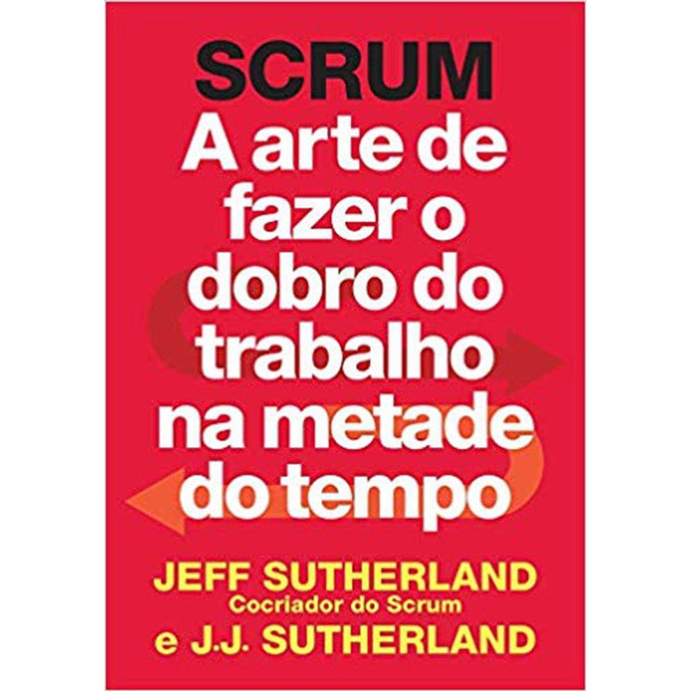 Scrum - A Arte De Fazer O Dobro Do Trabalho Na Metade Do Tempo