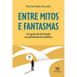 Entre mitos e fantasmas - Um guia de iniciação ao pensamento político
