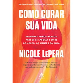 Como Curar Sua Vida - Abandone Velhos Hábitos, Pare De Se Sabotar E Cuide Do Corpo, Da Mente E Da Alma