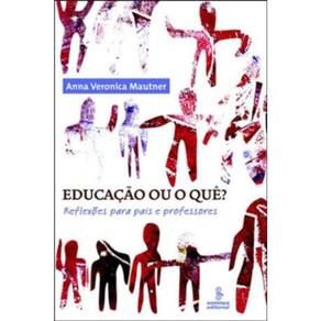 Educação Ou O Que? - Reflexões Para Pais E Professores